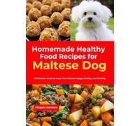 Homemade Healthy Food Recipes for Maltese Dog: Wholesome Meals to Keep Your Maltese Happy, Healthy, and Thriving