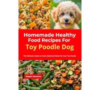 Homemade Healthy Food Recipes For Toy Poodle Dog: The Ultimate Guide to Fresh, Balanced Meals for Your Toy Poodle