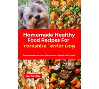 Homemade Healthy Food Recipes For Yorkshire Terrier Dog: Wholesome Meals and Treats Tailored for Your Yorkshire Terrier’s Needs