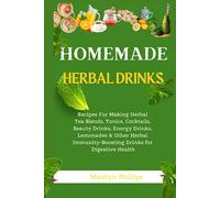 Homemade Herbal Drinks: Recipes For Making Herbal Tea Blends, Tonics, Cocktails, Beauty Drinks, Energy Drinks, Lemonades & Other Herbal Immunity-Boosting Drinks for Digestive Health
