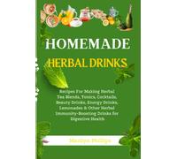Homemade Herbal Drinks: Recipes For Making Herbal Tea Blends, Tonics, Cocktails, Beauty Drinks, Energy Drinks, Lemonades & Other Herbal Immunity-Boosting Drinks for Digestive Health