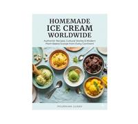 Homemade Ice Cream Worldwide: Authentic Recipes, Cultural Stories & Modern Plant-Based Scoops from Every Continen