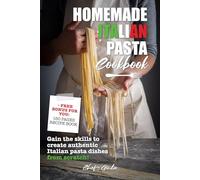 Homemade Italian Pasta Cookbook Authentic Pasta Making Book: Learn How To Make Pasta From Scratch and Bring Authentic Italian Flavours to your ... and Friends with Your New Cooking Skills