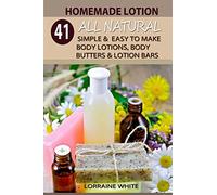 Homemade Lotion : 41 All Natural Simple & Easy To Make Body Lotions, Body Butters & Lotion Bars: Amazing Organic Recipes To Heal, Nourish & Revitalize Your Skin & Reverse The Signs Of Aging: Volume 2