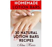 Homemade Lotion Bars: 30 Natural Lotion Bars Recipes: (Homemade Recipes, Homemade Self Care) (Naturopathy)