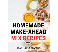 Homemade Make-Ahead Mix Recipes: Convenient and Tasty DIY Mixes for Effortless Meals: A Perfect Gift for Busy Food Enthusiasts.
