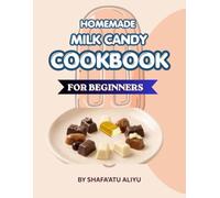 Homemade Milk Candy Cookbook For Beginners: Simple Step by-Step Recipies, Creative Designs, Packaging, Storage and Small Business Tips