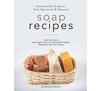 Homemade Organic, Anti-Bacterial & Natural Soap Recipes: Beat Bacteria and Fight Viruses with DIY Liquid, Foaming and Bar Soaps
