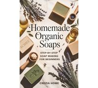 Homemade Organic Soaps: Step-by-Step Soap Making for Beginners