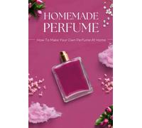 Homemade Perfume: How To Make Your Own Perfume At Home: Easy DIY Perfume Recipes You Need To Try