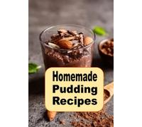 Homemade Pudding Recipes: Delicious Puddings Dessert Recipes Such as Chocolate, Vanilla, Bread Pudding and Tapioca (Decadent Dessert Cookbook)