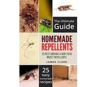 Homemade Repellents: The Ultimate Guide: 25 Natural Homemade Insect Repellents for Mosquitos, Ants, Flys, Roaches and Common Pests