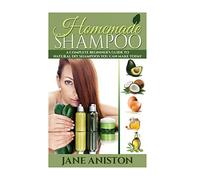 Homemade Shampoo: A Complete Beginner's Guide To Natural DIY Shampoos You Can Make Today - Includes 34 Organic Shampoo Recipes! (Organic, Chemical-Free, Healthy Recipes) (Homemade Beauty)