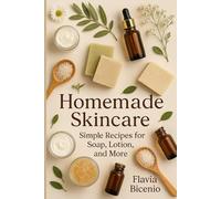 Homemade Skincare: Simple Recipes for Soap, Lotion, and More