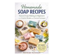 Homemade Soap Recipes: Natural Soap Making for Beginners with Creative Recipes and Practical Techniques (Essential Guides to Crafts and Hobbies: ... and Essential Skills for Everyday Makers)