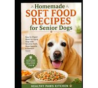 Homemade Soft Food Recipes for Senior Dogs: Easy-to-Digest Meals for Aging Dogs with Sensitive Teeth, Weak Appetite & Stomach Issues (Healthy Paws Kitchen)