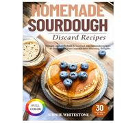 Homemade Sourdough Discard Recipes: Simple and Delicious Breakfast and Brunch Recipes to Transform Your Starter into Morning Delights (Artisan Kitchen Secrets with Sophie)