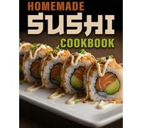 Homemade Sushi Cookbook: Step-by-Step Homemade Sushi Techniques & Easy Recipes Anyone Can Make at Home