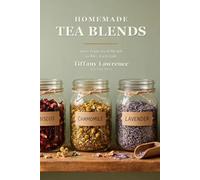 Homemade Tea Blends: 100+ Loose-Leaf Blends to Mix, Jar & Gift