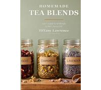 Homemade Tea Blends: 100+ Loose-Leaf Blends to Mix, Jar & Gift