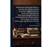 Homenaje Rendido Por La Ciudad De Sevilla A Sus Ilustres Hijos Gustavo Adolfo Y Valeriano Bécquer; Redactado En Cumplimiento De Acuerdo De La Real Academia Sevillana De Buenas Letras