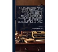 Homenaje Rendido Por La Ciudad De Sevilla A Sus Ilustres Hijos Gustavo Adolfo Y Valeriano BÃ(c)cquer; Redactado En Cumplimiento De Acuerdo De La Real Academia Sevillana De Buenas Letras
