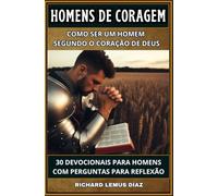 HOMENS DE CORAGEM COMO SER UM HOMEM SEGUNDO O CORAÇÃO DE DEUS: 30 DEVOCIONAIS PARA HOMENS COM PERGUNTAS PARA REFLEXÃO