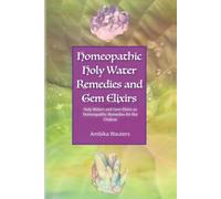 Homeopathic Holy Water Remedies and Gem Elixirs: Holy Waters and Gem Elixirs as Homeopathic Remedies for the Chakras