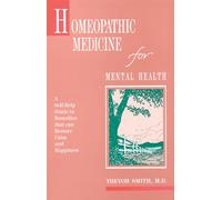Homeopathic Medicine for Mental Health: A Self-Help Guide to Remedies That Can Restore Calm and Happiness