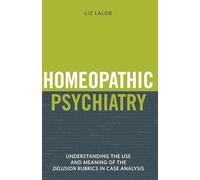 Homeopathic Psychiatry: Understanding the Use & Meaning of the Delusion Rubrics in Case Analysis