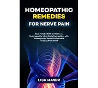 HOMEOPATHIC REMEDIES FOR NERVE PAIN: Your Holistic Path to Wellness. Unlocking the Mind-Body Connection with Homeopathic Remedies for Back and Leg Pain Relief