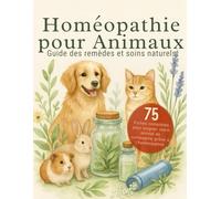 Homéopathie pour Animaux - Guide des remèdes et soins naturels: Découvrez 75 fiches pratiques pour soigner naturellement chiens, chats, rongeurs, ... Un guide doux, rassurant et complet.