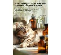 Homeopathy for Cats: A Holistic Approach to Feline Wellness: Gentle, Effective, and Natural Remedies for Your Furry Companion