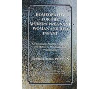 Homeopathy for the Modern Pregnant Woman and Her Infant: A Therapeutic Practice Guidebook for Midwives, Physicians and Practitioners