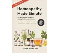 Homeopathy Made Simple: A Practical Guide to Natural Healing for Everyday Ailments: Safe, Effective Homeopathic Remedies for Colds, Flu, Anxiety, Sleep & Family Wellness