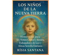 HOMEOPATÍA: Los Niños de la Nueva Tierra.: Homeopatía para los Niños Cristal y Arco iris, Trabajadores de la Luz y Almas Estelares. (Alquimia de la Fuerza Vital)