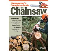 Homeowner's Complete Guide to the Chainsaw: A Chainsaw Pro Shows You How to Safely and Confidently Handle Everything from Trimming Branches & Felling Trees to Splitting & Stacking Wood (Fox Chapel)