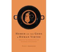 Homer on the Gods and Human Virtue: Creating the Foundations of Classical Civilization