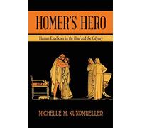 Homer's Hero: Human Excellence in the Iliad and the Odyssey