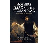 Homers Iliad and the Trojan War: Dialogues on Tradition (Bloomsbury Studies in Classical Reception)