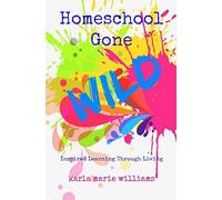 Homeschool Gone WILD: Inspired Learning Through Living