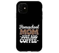 Homeschool Mom Just Add Coffee Funny Homeschooling Teacher Case for iPhone 11
