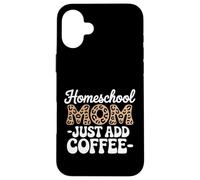 Homeschool Mom Just Add Coffee Funny Homeschooling Teacher Case for iPhone 16 Plus