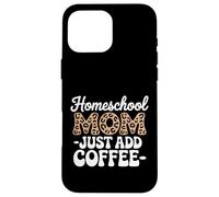Homeschool Mom Just Add Coffee Funny Homeschooling Teacher Case for iPhone 16 Pro Max