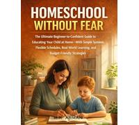 Homeschool Without Fear: The Ultimate Beginner-to-Confident Guide to Educating Your Child at Home-With Simple Systems, Flexible Schedules, Real-World Learning, and Budget-Friendly Strategies