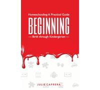 Homeschooling: A Practical Guide - Beginning: A Practical Christian Homeschooling Guide, Birth to Kindergarten, to Building Confidence, Character, Readiness, and a Strong Foundation for Learning