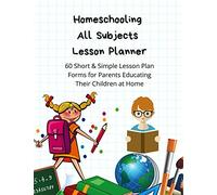 Homeschooling All Subjects & Ages Lesson Planner: 60 Short & Simple Lesson Plan Forms for Parents Educating Their Children at Home