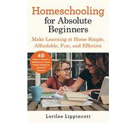 Homeschooling for Absolute Beginners: Make Learning at Home Simple, Affordable, Fun, and Effective