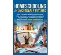 Homeschooling for Unshakable Futures: Rise Above the Broken School System, Plan Curriculum for Multiple Grades, and Stay On Budget for a Peaceful Home and Confident, Future-Ready Learners