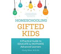 Homeschooling Gifted Kids: A Practical Guide to Educate and Motivate Advanced Learners